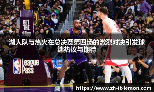 湖人队与热火在总决赛第四场的激烈对决引发球迷热议与期待