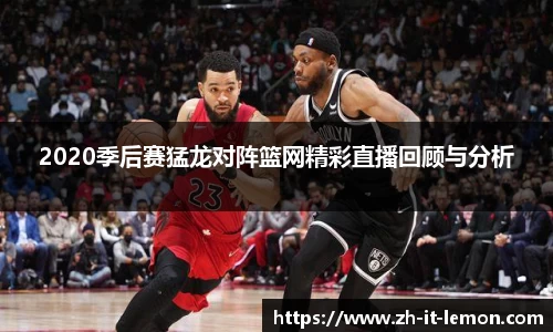 2020季后赛猛龙对阵篮网精彩直播回顾与分析
