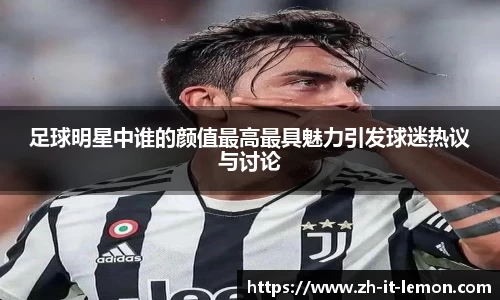 足球明星中谁的颜值最高最具魅力引发球迷热议与讨论