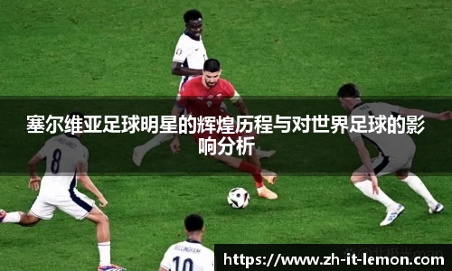 塞尔维亚足球明星的辉煌历程与对世界足球的影响分析